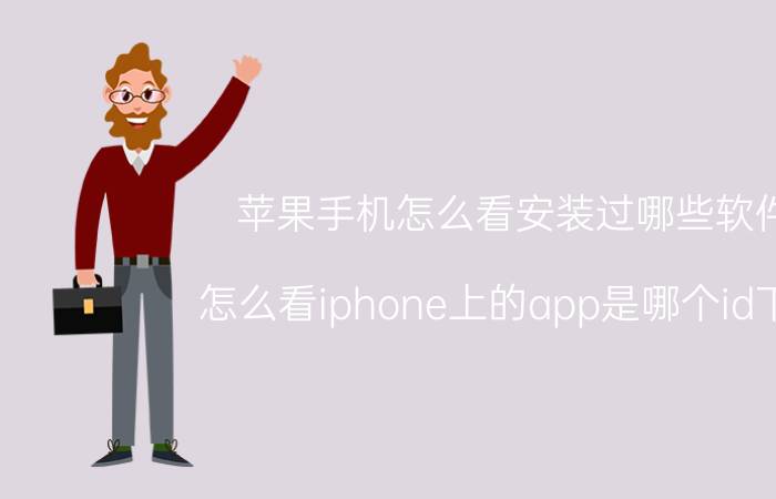 苹果手机怎么看安装过哪些软件 怎么看iphone上的app是哪个id下的？